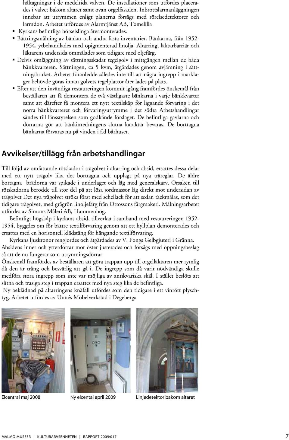 Bättringsmålning av bänkar och andra fasta inventarier. Bänkarna, från 1952-1954, ytbehandlades med opigmenterad linolja.