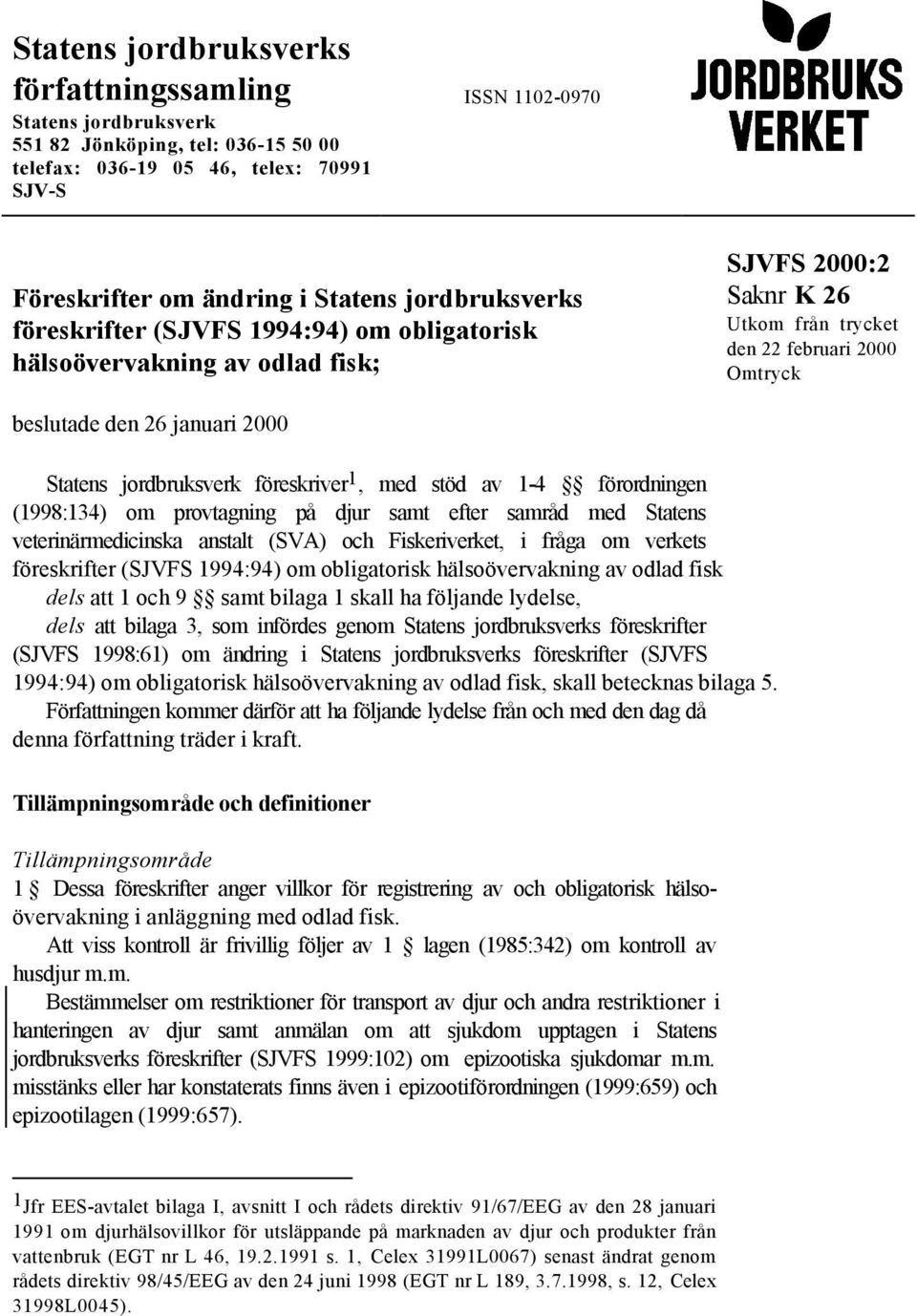 jordbruksverk föreskriver 1, med stöd av 1-4 förordningen (1998:134) om provtagning på djur samt efter samråd med Statens veterinärmedicinska anstalt (SVA) och Fiskeriverket, i fråga om verkets