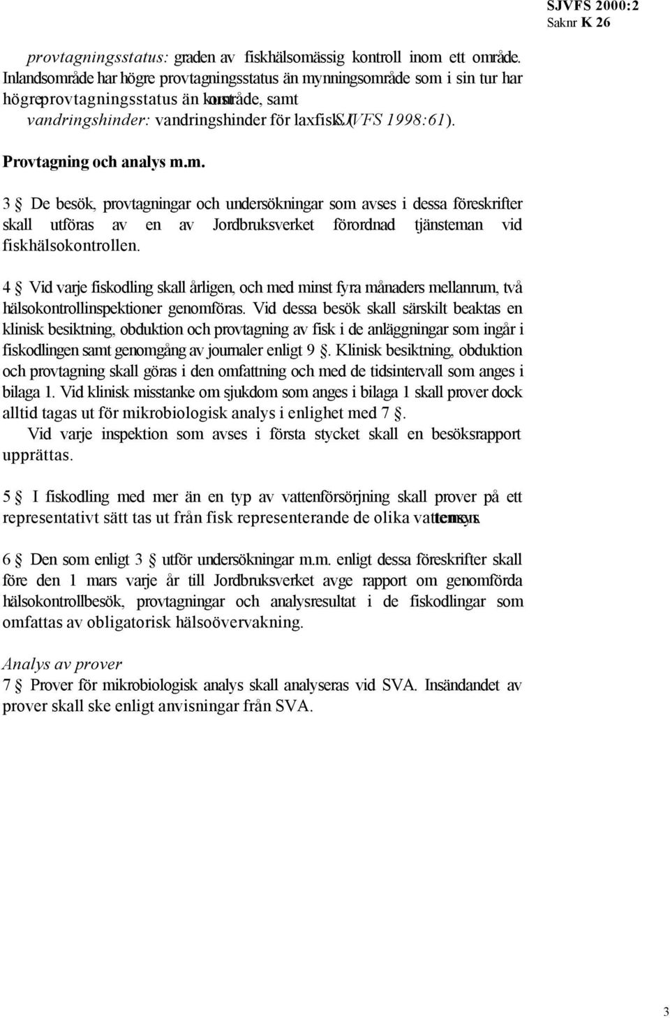 Provtagning och analys m.m. 3 De besök, provtagningar och undersökningar som avses i dessa föreskrifter skall utföras av en av Jordbruksverket förordnad tjänsteman vid fiskhälsokontrollen.