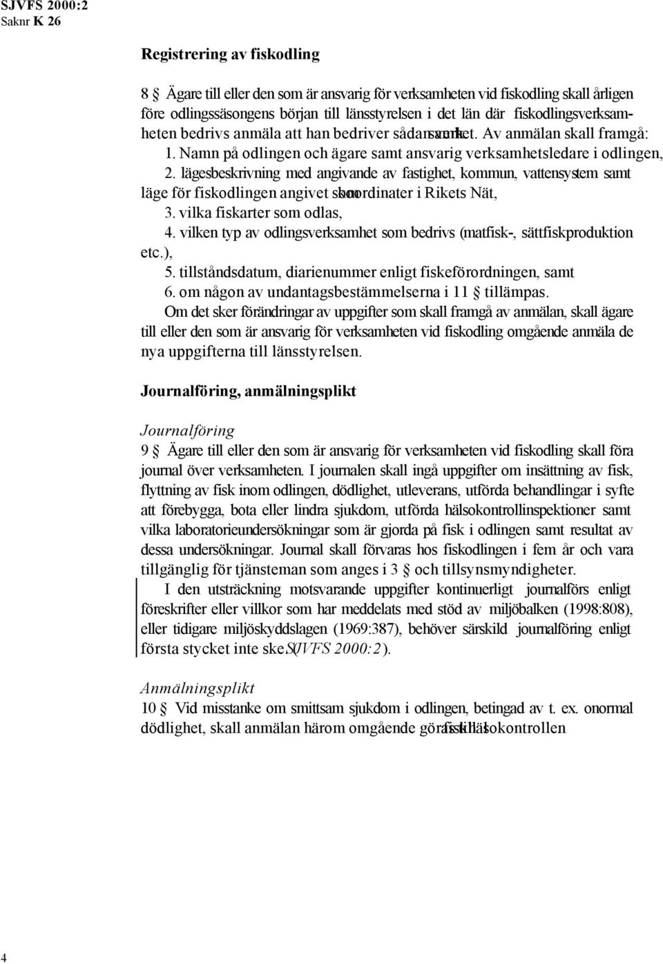 lägesbeskrivning med angivande av fastighet, kommun, vattensystem samt läge för fiskodlingen angivet som koordinater i Rikets Nät, 3. vilka fiskarter som odlas, 4.