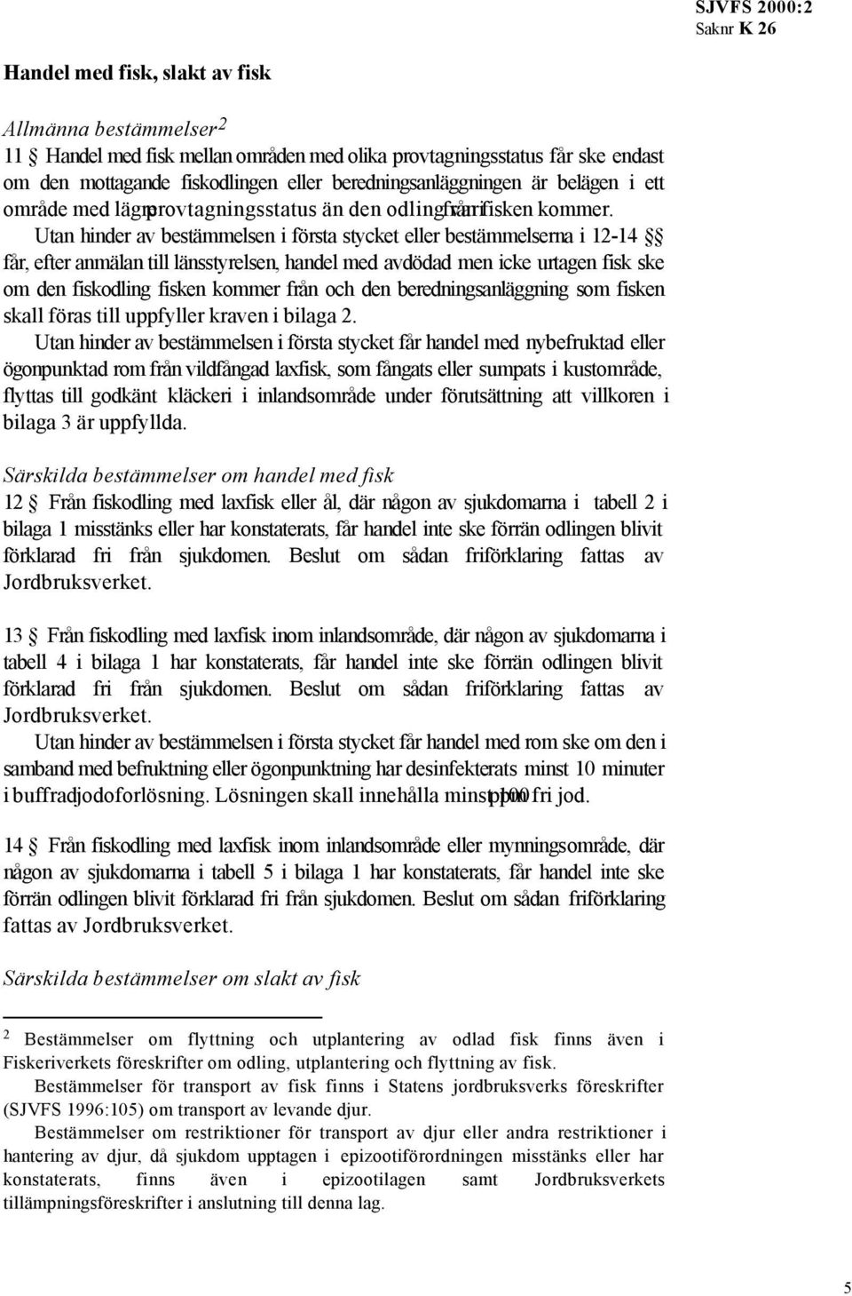 Utan hinder av bestämmelsen i första stycket eller bestämmelserna i 12-14 får, efter anmälan till länsstyrelsen, handel med avdödad men icke urtagen fisk ske om den fiskodling fisken kommer från och