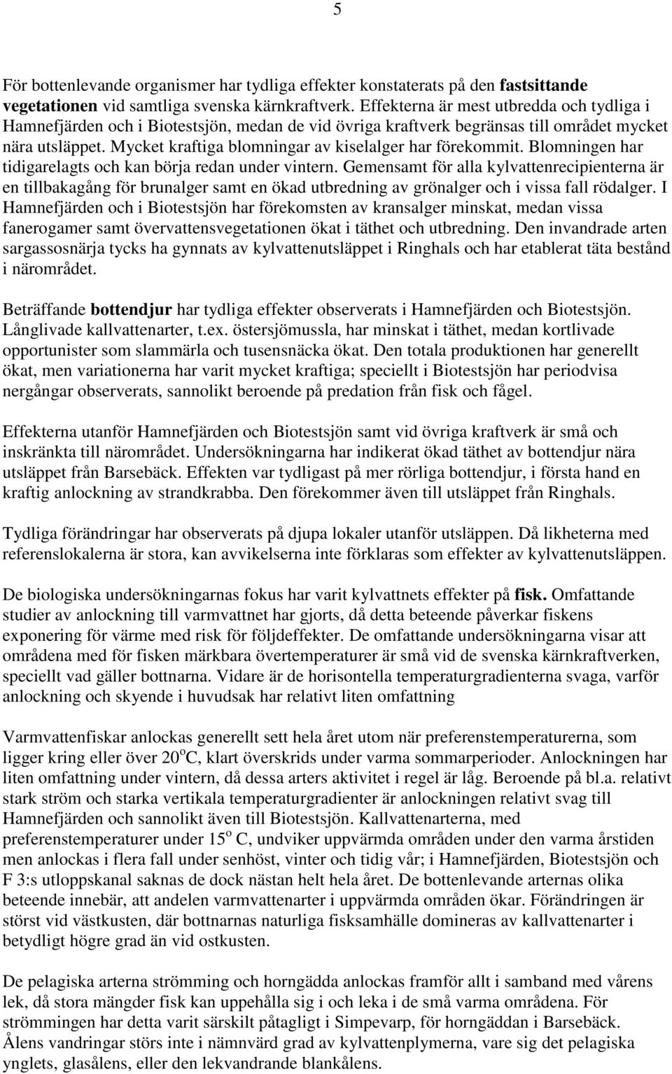 Mycket kraftiga blomningar av kiselalger har förekommit. Blomningen har tidigarelagts och kan börja redan under vintern.