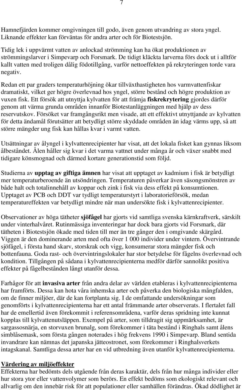 De tidigt kläckta larverna förs dock ut i alltför kallt vatten med troligen dålig födotillgång, varför nettoeffekten på rekryteringen torde vara negativ.