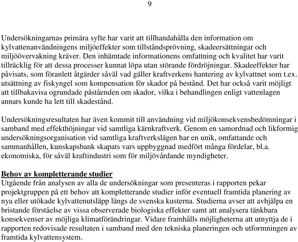 Skadeeffekter har påvisats, som föranlett åtgärder såväl vad gäller kraftverkens hantering av kylvattnet som t.ex. utsättning av fiskyngel som kompensation för skador på bestånd.