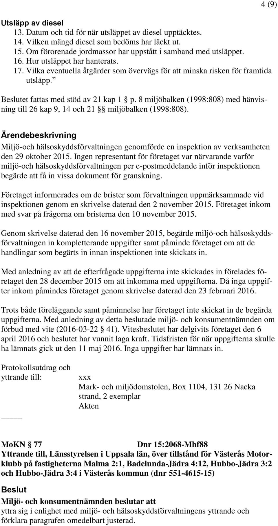 8 miljöbalken (1998:808) med hänvisning till 26 kap 9, 14 och 21 miljöbalken (1998:808). 4 (9) Miljö-och hälsoskyddsförvaltningen genomförde en inspektion av verksamheten den 29 oktober 2015.