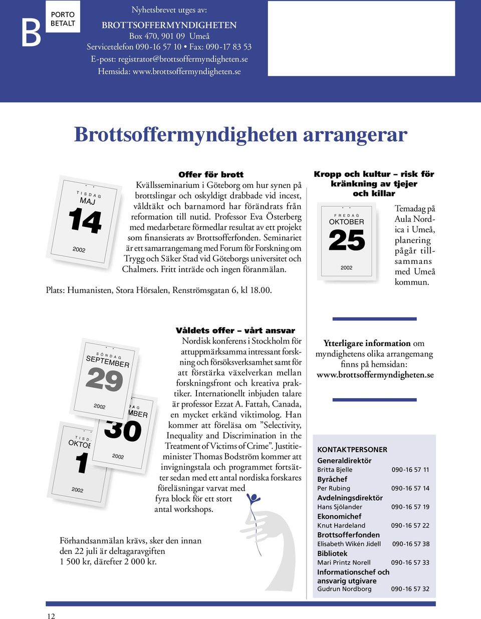 se Brottsoffermyndigheten arrangerar T I S D A G MAJ 14 2002 Offer för brott Kvällsseminarium i Göteborg om hur synen på brottslingar och oskyldigt drabbade vid incest, våldtäkt och barnamord har