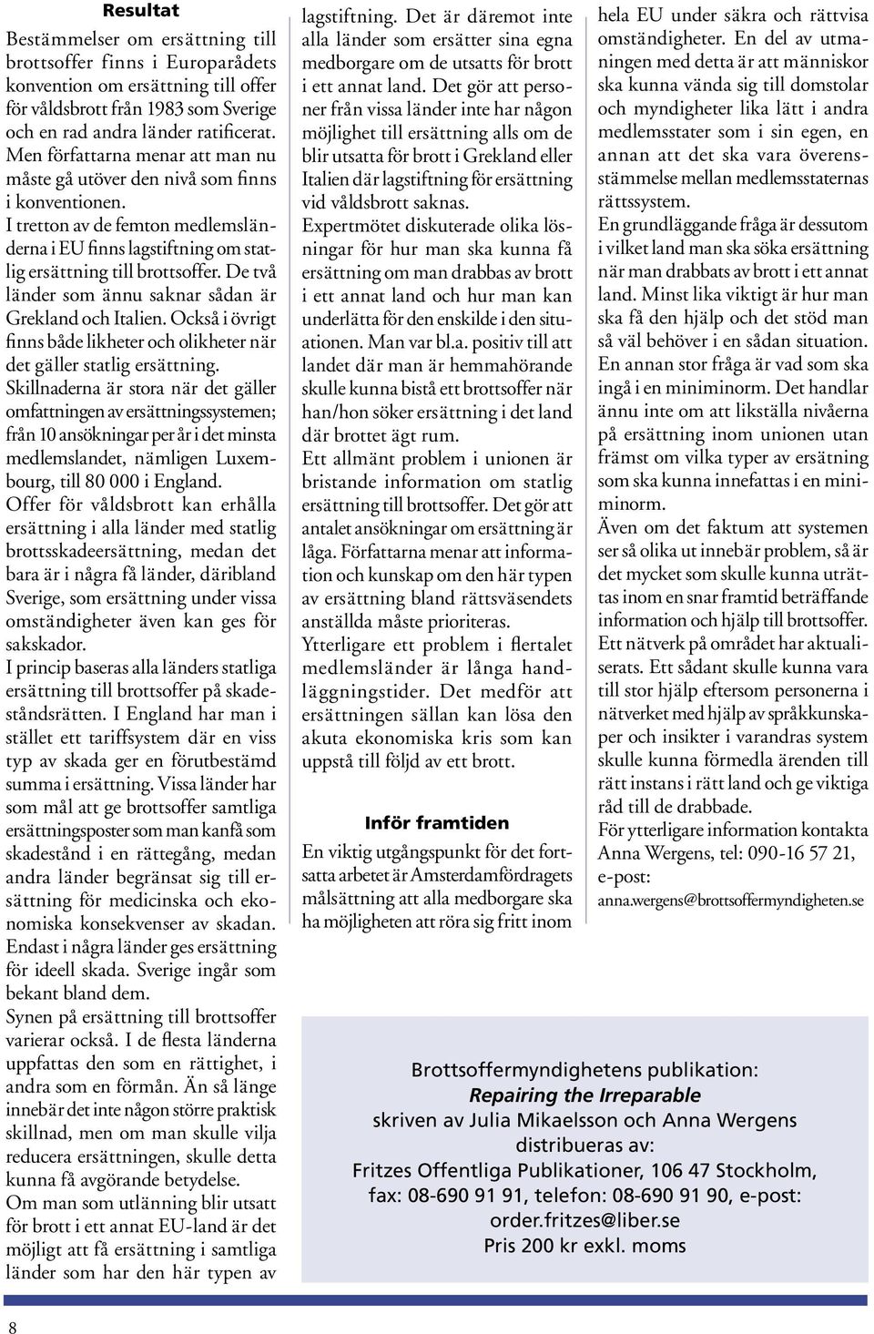 De två länder som ännu saknar sådan är Grekland och Italien. Också i övrigt finns både likheter och olikheter när det gäller statlig ersättning.