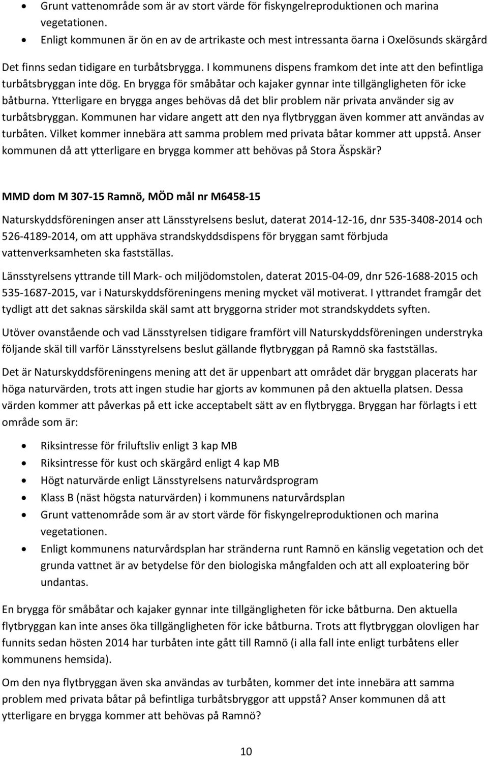 I kommunens dispens framkom det inte att den befintliga turbåtsbryggan inte dög. En brygga för småbåtar och kajaker gynnar inte tillgängligheten för icke båtburna.