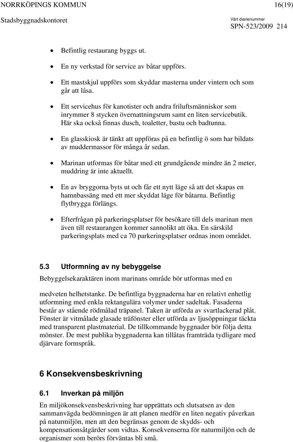 En glasskiosk är tänkt att uppföras på en befintlig ö som har bildats av muddermassor för många år sedan. Marinan utformas för båtar med ett grundgående mindre än 2 meter, muddring är inte aktuellt.