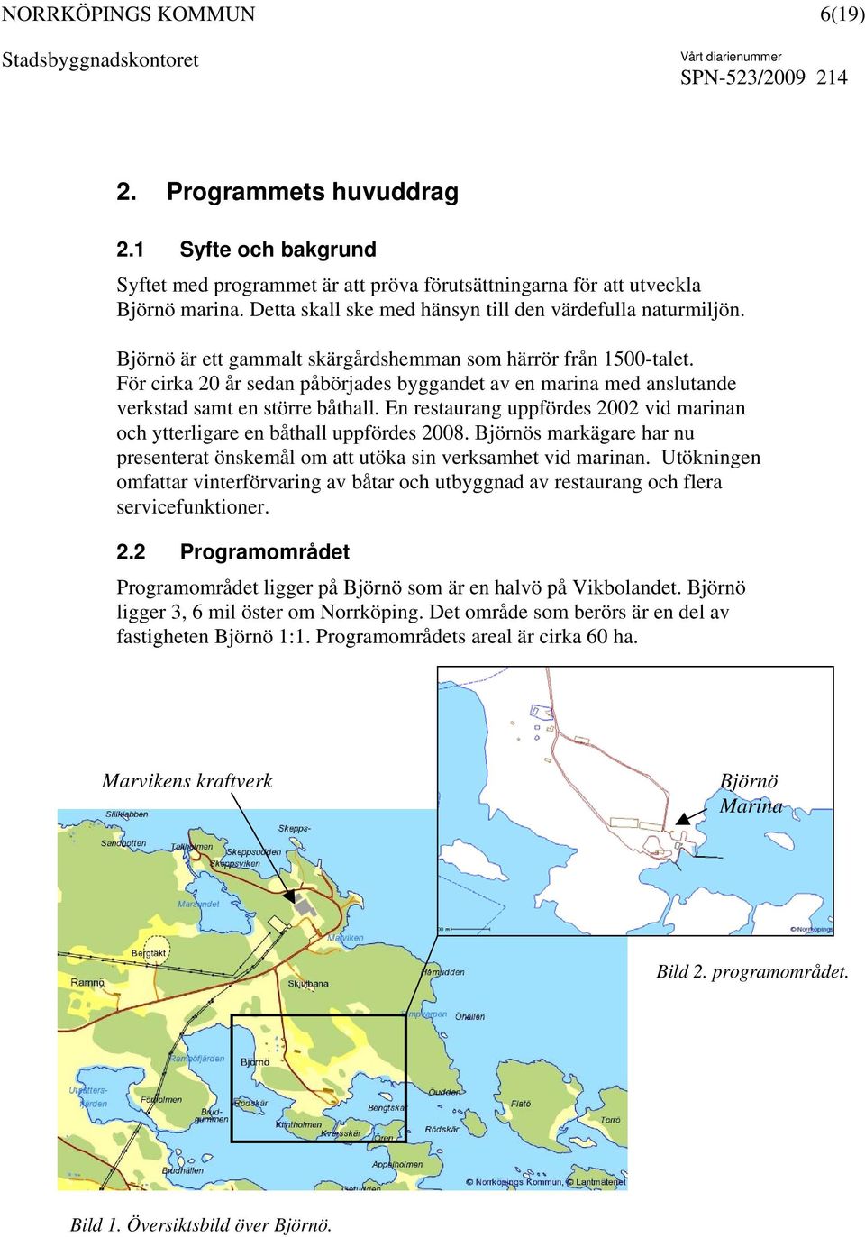 En restaurang uppfördes 2002 vid marinan och ytterligare en båthall uppfördes 2008. Björnös markägare har nu presenterat önskemål om att utöka sin verksamhet vid marinan.