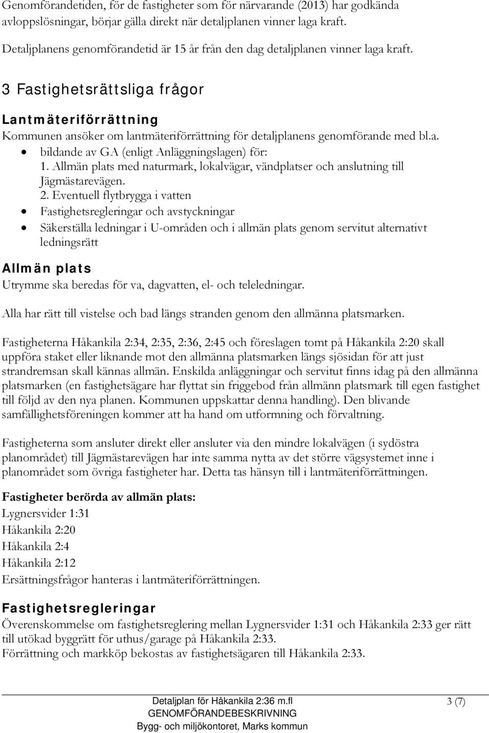 3 Fastighetsrättsliga frågor Lantmäteriförrättning Kommunen ansöker om lantmäteriförrättning för detaljplanens genomförande med bl.a. bildande av GA (enligt Anläggningslagen) för: 1.