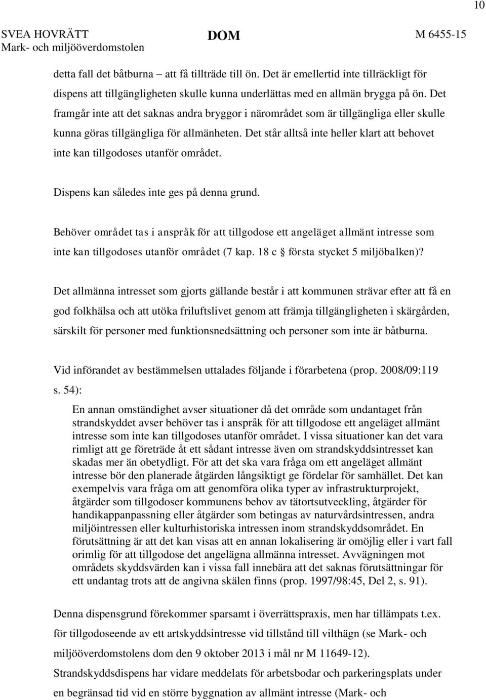 Det står alltså inte heller klart att behovet inte kan tillgodoses utanför området. Dispens kan således inte ges på denna grund.