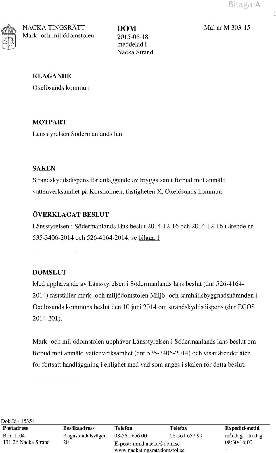ÖVERKLAGAT BESLUT Länsstyrelsen i Södermanlands läns beslut 2014-12-16 och 2014-12-16 i ärende nr 535-3406-2014 och 526-4164-2014, se bilaga 1 DOMSLUT Med upphävande av Länsstyrelsen i Södermanlands