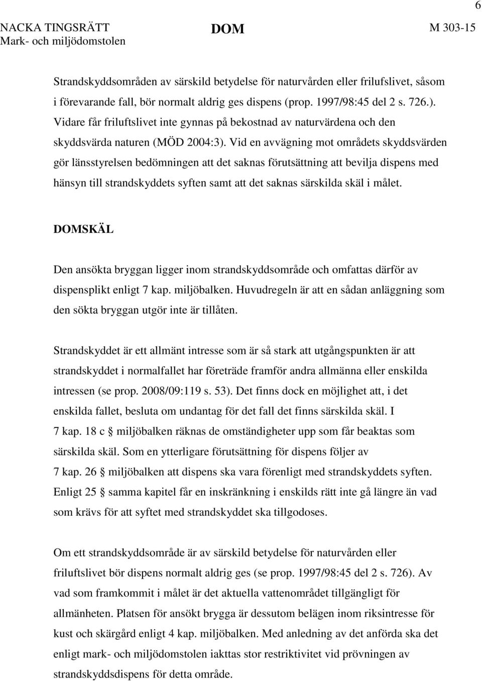 Vid en avvägning mot områdets skyddsvärden gör länsstyrelsen bedömningen att det saknas förutsättning att bevilja dispens med hänsyn till strandskyddets syften samt att det saknas särskilda skäl i