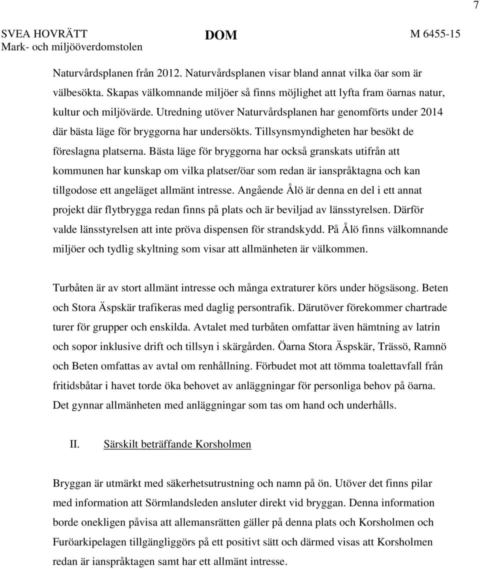 Bästa läge för bryggorna har också granskats utifrån att kommunen har kunskap om vilka platser/öar som redan är ianspråktagna och kan tillgodose ett angeläget allmänt intresse.