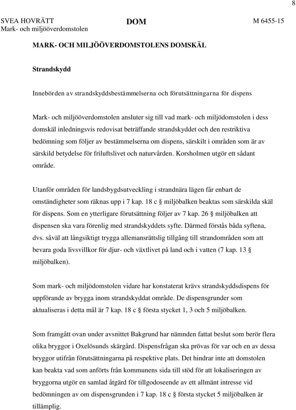 naturvården. Korsholmen utgör ett sådant område. Utanför områden för landsbygdsutveckling i strandnära lägen får enbart de omständigheter som räknas upp i 7 kap.