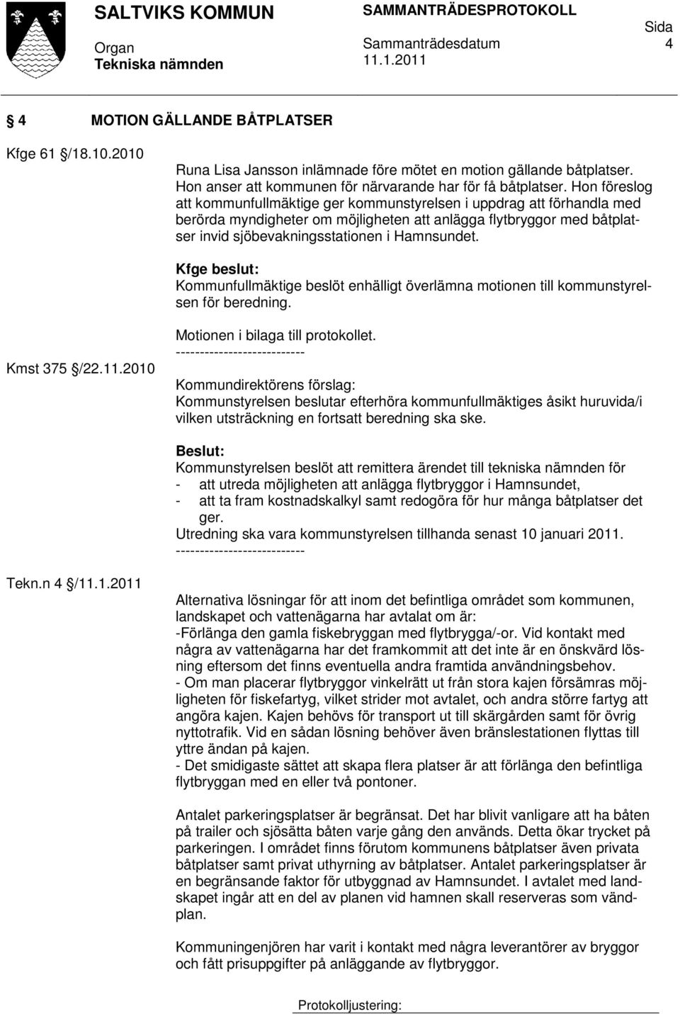 Kfge beslut: Kommunfullmäktige beslöt enhälligt överlämna motionen till kommunstyrelsen för beredning. Kmst 375 /22.11.2010 Motionen i bilaga till protokollet.