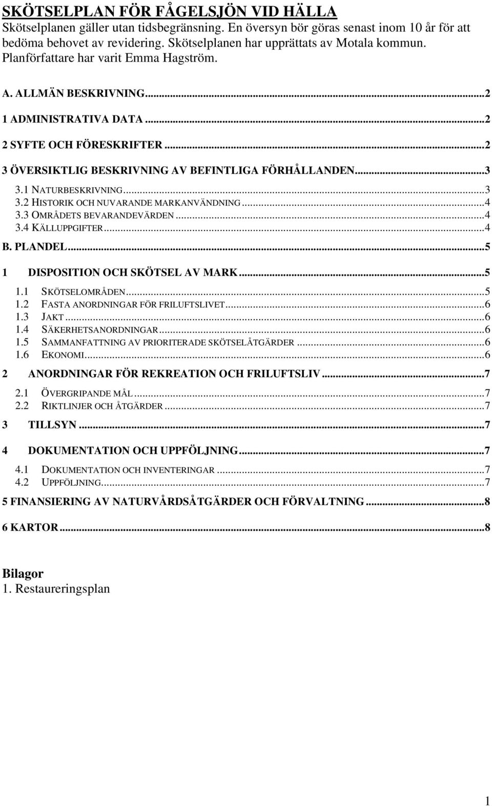 ..2 3 ÖVERSIKTLIG BESKRIVNING AV BEFINTLIGA FÖRHÅLLANDEN...3 3.1 NATURBESKRIVNING...3 3.2 HISTORIK OCH NUVARANDE MARKANVÄNDNING...4 3.3 OMRÅDETS BEVARANDEVÄRDEN...4 3.4 KÄLLUPPGIFTER...4 B. PLANDEL.