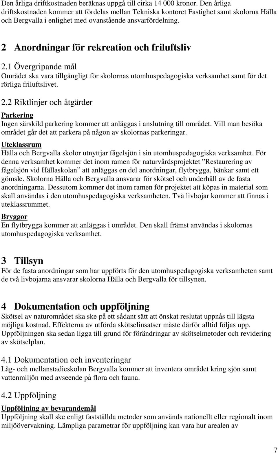 2 Anordningar för rekreation och friluftsliv 2.1 Övergripande mål Området ska vara tillgängligt för skolornas utomhuspedagogiska verksamhet samt för det rörliga friluftslivet. 2.2 Riktlinjer och åtgärder Parkering Ingen särskild parkering kommer att anläggas i anslutning till området.