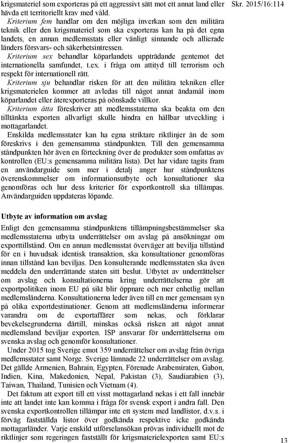 länders försvars- och säkerhetsintressen. Kriterium sex behandlar köparlandets uppträdande gentemot det internationella samfundet, t.ex. i fråga om attityd till terrorism och respekt för internationell rätt.