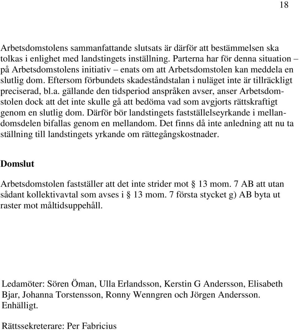 Eftersom förbundets skadeståndstalan i nuläget inte är tillräckligt preciserad, bl.a. gällande den tidsperiod anspråken avser, anser Arbetsdomstolen dock att det inte skulle gå att bedöma vad som avgjorts rättskraftigt genom en slutlig dom.