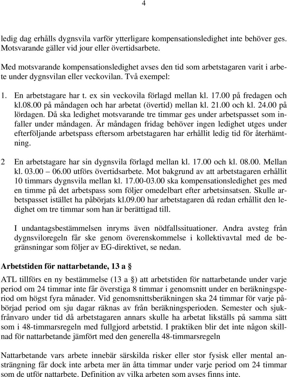 00 på fredagen och kl.08.00 på måndagen och har arbetat (övertid) mellan kl. 21.00 och kl. 24.00 på lördagen. Då ska ledighet motsvarande tre timmar ges under arbetspasset som infaller under måndagen.