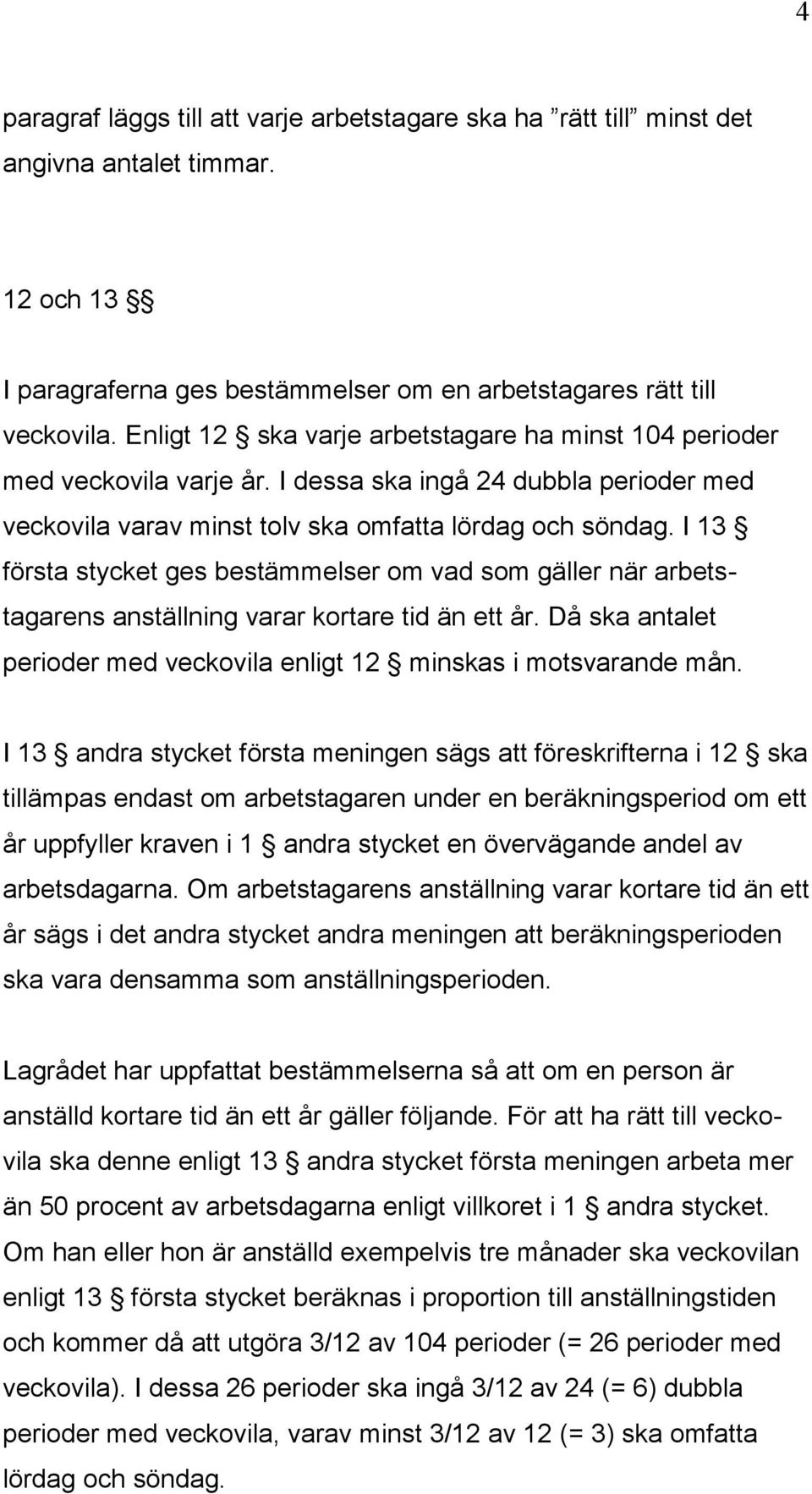 I 13 första stycket ges bestämmelser om vad som gäller när arbetstagarens anställning varar kortare tid än ett år. Då ska antalet perioder med veckovila enligt 12 minskas i motsvarande mån.