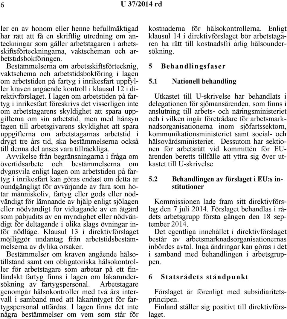 Bestämmelserna om arbetsskiftsförtecknig, vaktschema och arbetstidsbokföring i lagen om arbetstiden på fartyg i inrikesfart uppfyller kraven angående kontroll i klausul 12 i direktivförslaget.