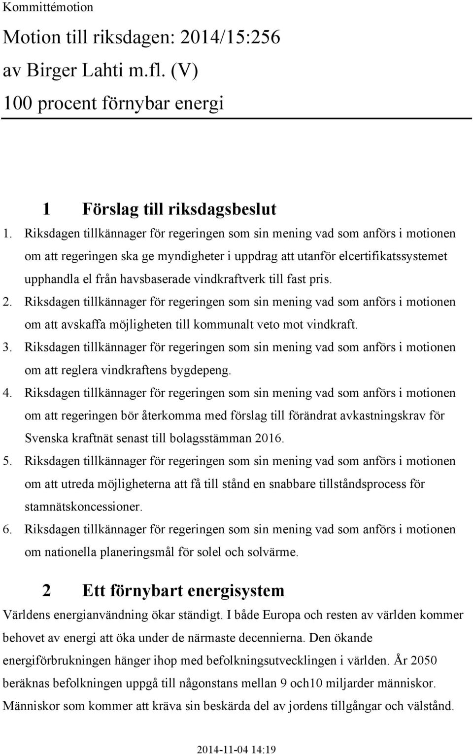 vindkraftverk till fast pris. 2. Riksdagen tillkännager för regeringen som sin mening vad som anförs i motionen om att avskaffa möjligheten till kommunalt veto mot vindkraft. 3.