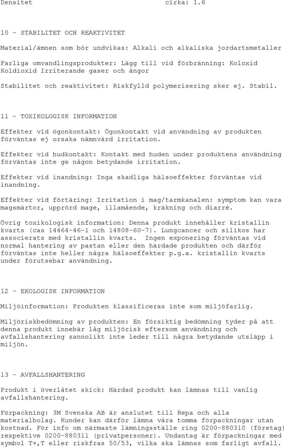 och ångor Stabilitet och reaktivitet: Riskfylld polymerisering sker ej. Stabil. 11 - TOXIKOLOGISK INFORMATION Effekter vid ögonkontakt: Ögonkontakt vid användning av produkten förväntas ej orsaka nämnvärd irritation.