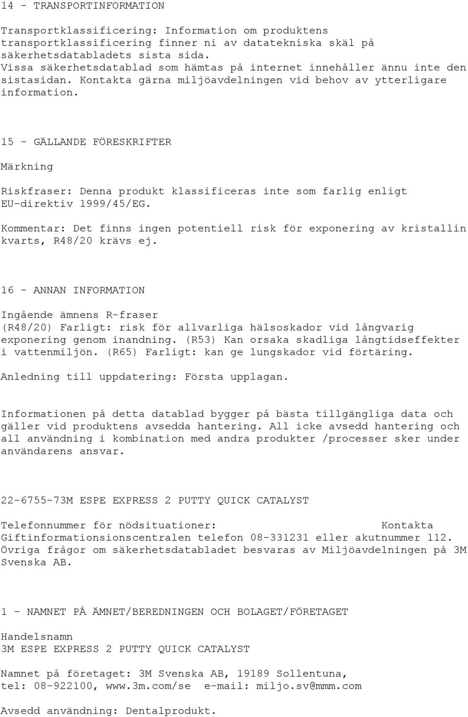 15 - GÄLLANDE FÖRESKRIFTER Märkning Riskfraser: Denna produkt klassificeras inte som farlig enligt EU-direktiv 1999/45/EG.
