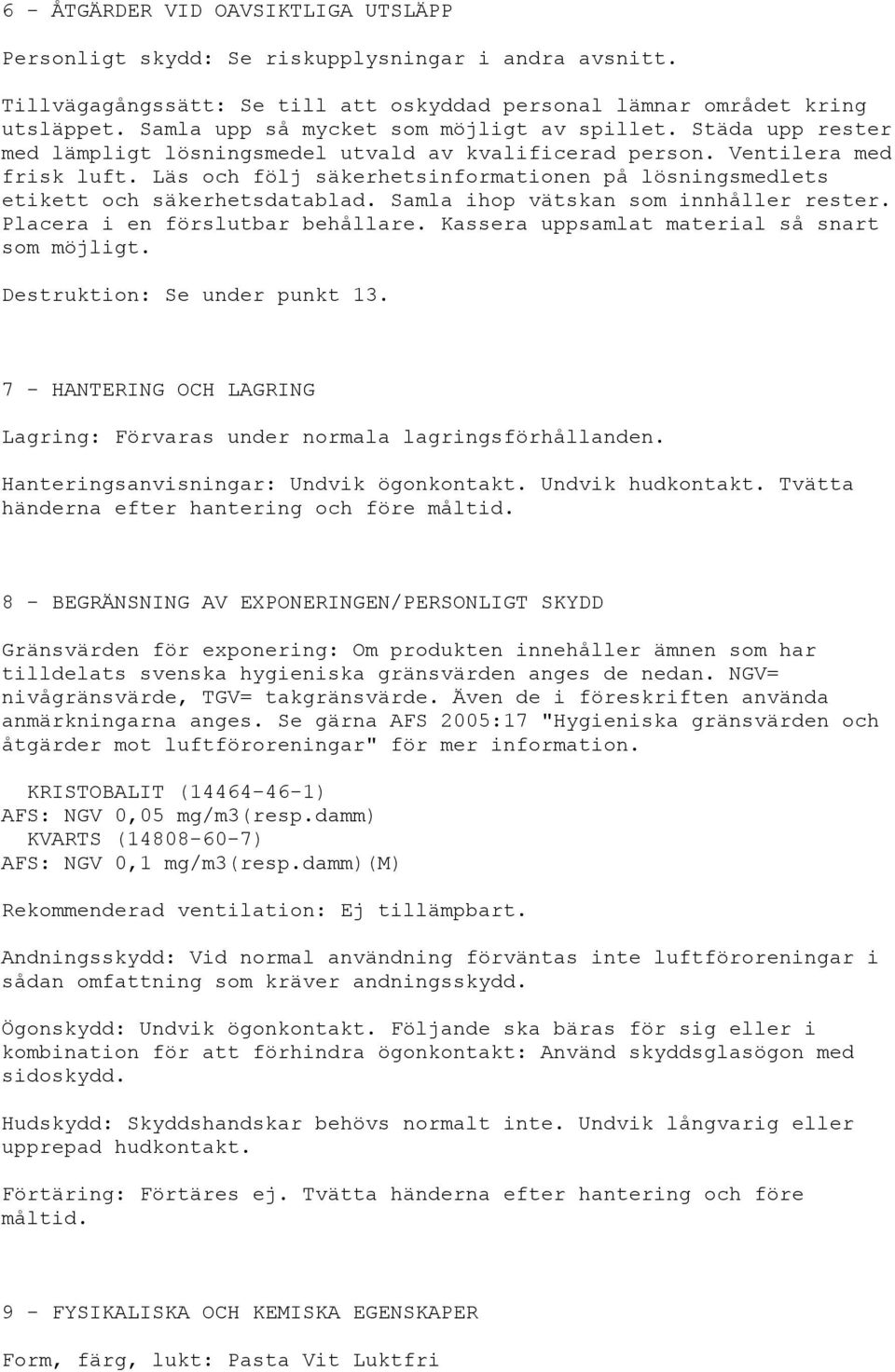 Läs och följ säkerhetsinformationen på lösningsmedlets etikett och säkerhetsdatablad. Samla ihop vätskan som innhåller rester. Placera i en förslutbar behållare.