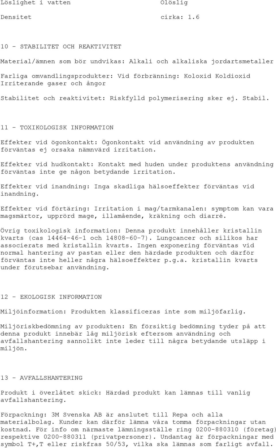 Stabilitet och reaktivitet: Riskfylld polymerisering sker ej. Stabil.