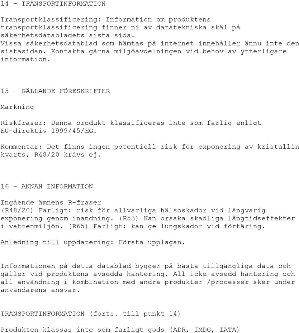 15 - GÄLLANDE FÖRESKRIFTER Märkning Riskfraser: Denna produkt klassificeras inte som farlig enligt EU-direktiv 1999/45/EG.