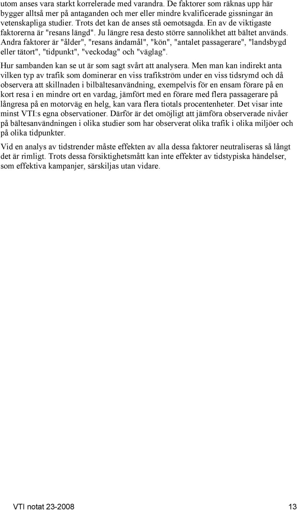 Andra faktorer är "ålder", "resans ändamål", "kön", "antalet passagerare", "landsbygd eller tätort", "tidpunkt", "veckodag" och "väglag". Hur sambanden kan se ut är som sagt svårt att analysera.