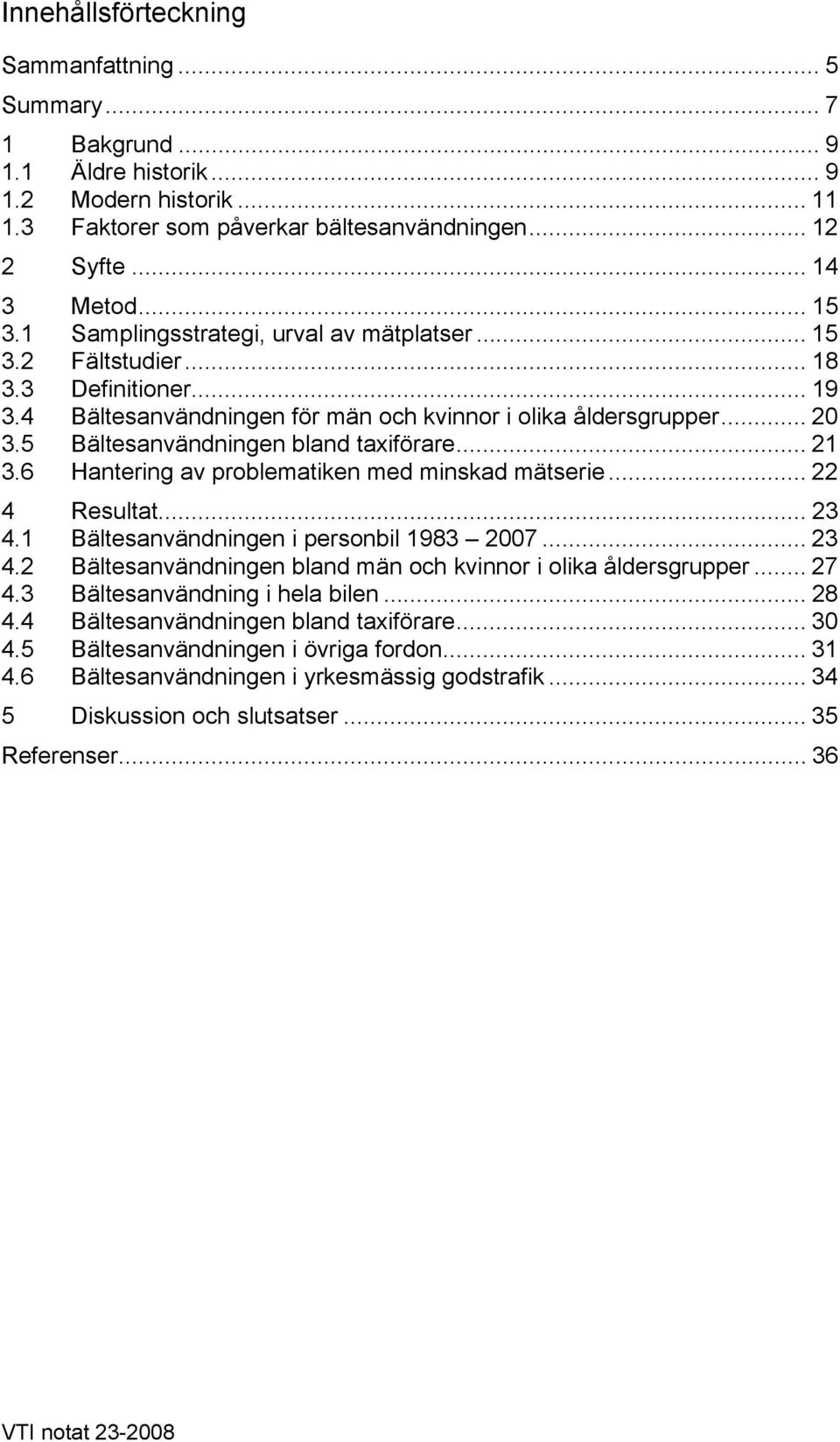 5 Bältesanvändningen bland taxiförare... 21 3.6 Hantering av problematiken med minskad mätserie... 22 4 Resultat... 23 4.1 Bältesanvändningen i personbil 1983 2007... 23 4.2 Bältesanvändningen bland män och kvinnor i olika åldersgrupper.