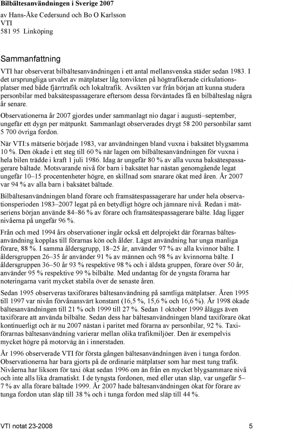 Avsikten var från början att kunna studera personbilar med baksätespassagerare eftersom dessa förväntades få en bilbälteslag några år senare.