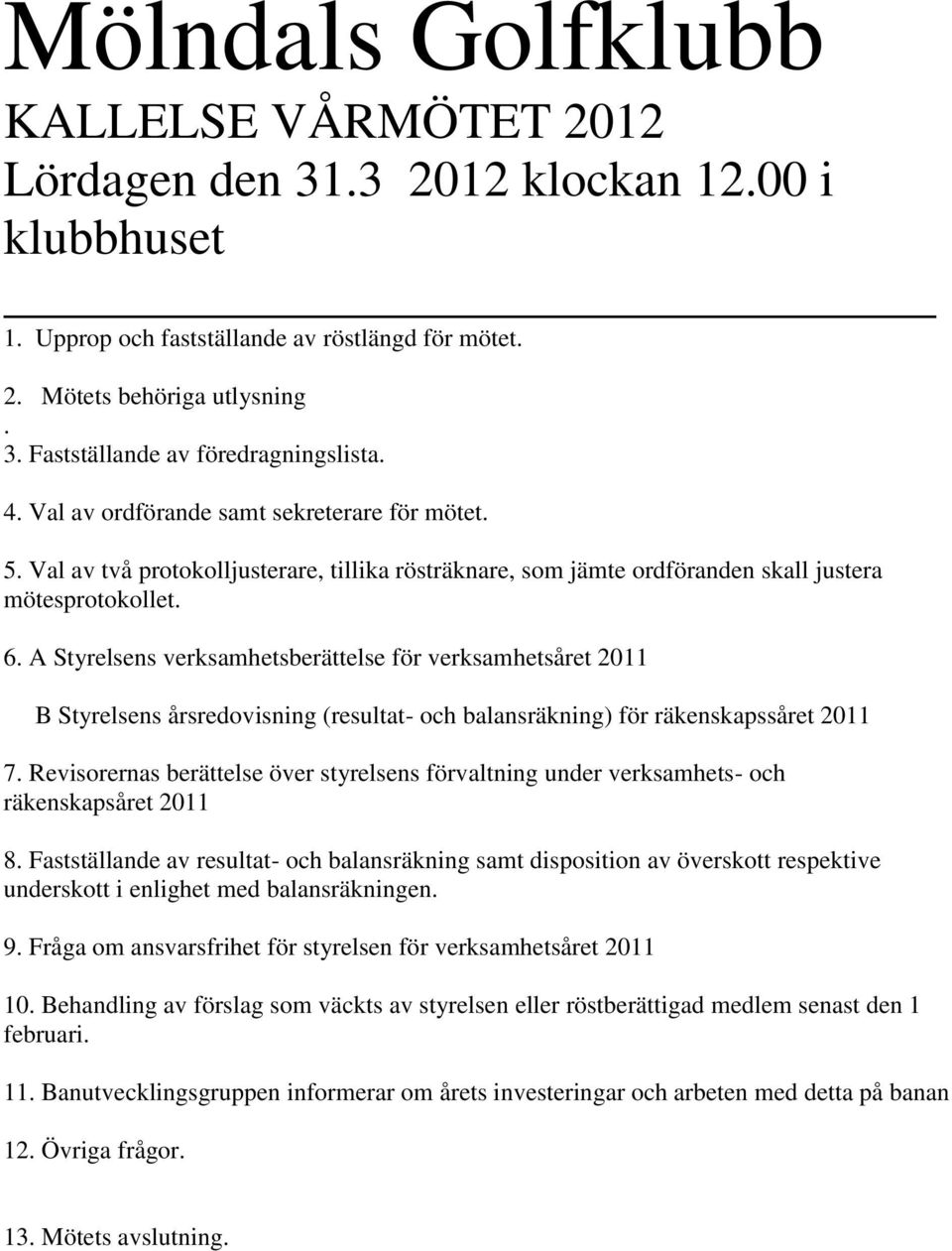 A Styrelsens verksamhetsberättelse för verksamhetsåret 2011 B Styrelsens årsredovisning (resultat- och balansräkning) för räkenskapssåret 2011 7.