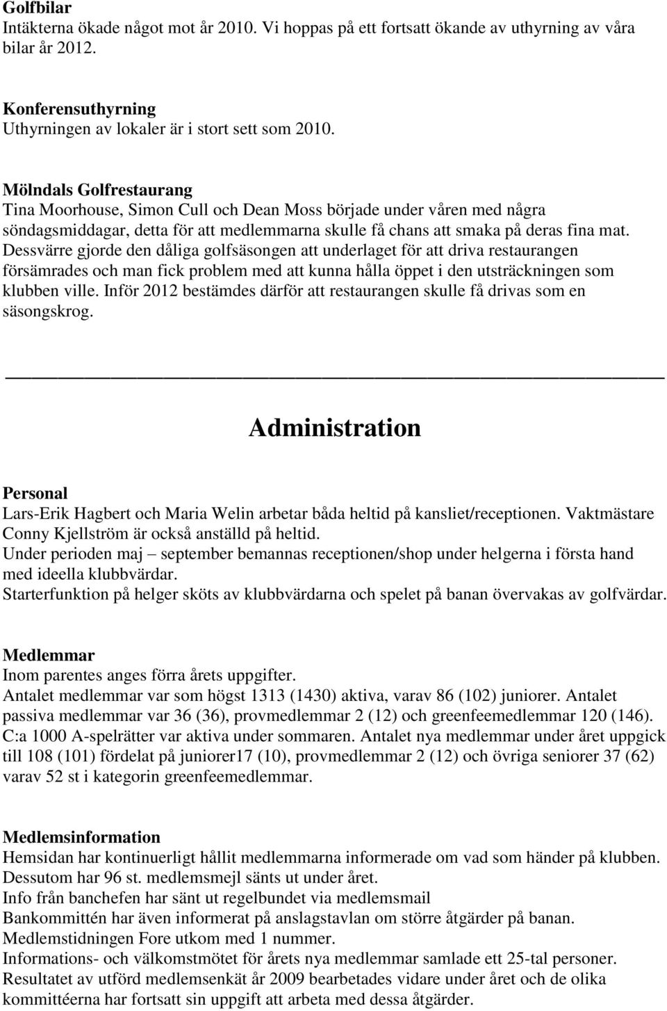 Dessvärre gjorde den dåliga golfsäsongen att underlaget för att driva restaurangen försämrades och man fick problem med att kunna hålla öppet i den utsträckningen som klubben ville.