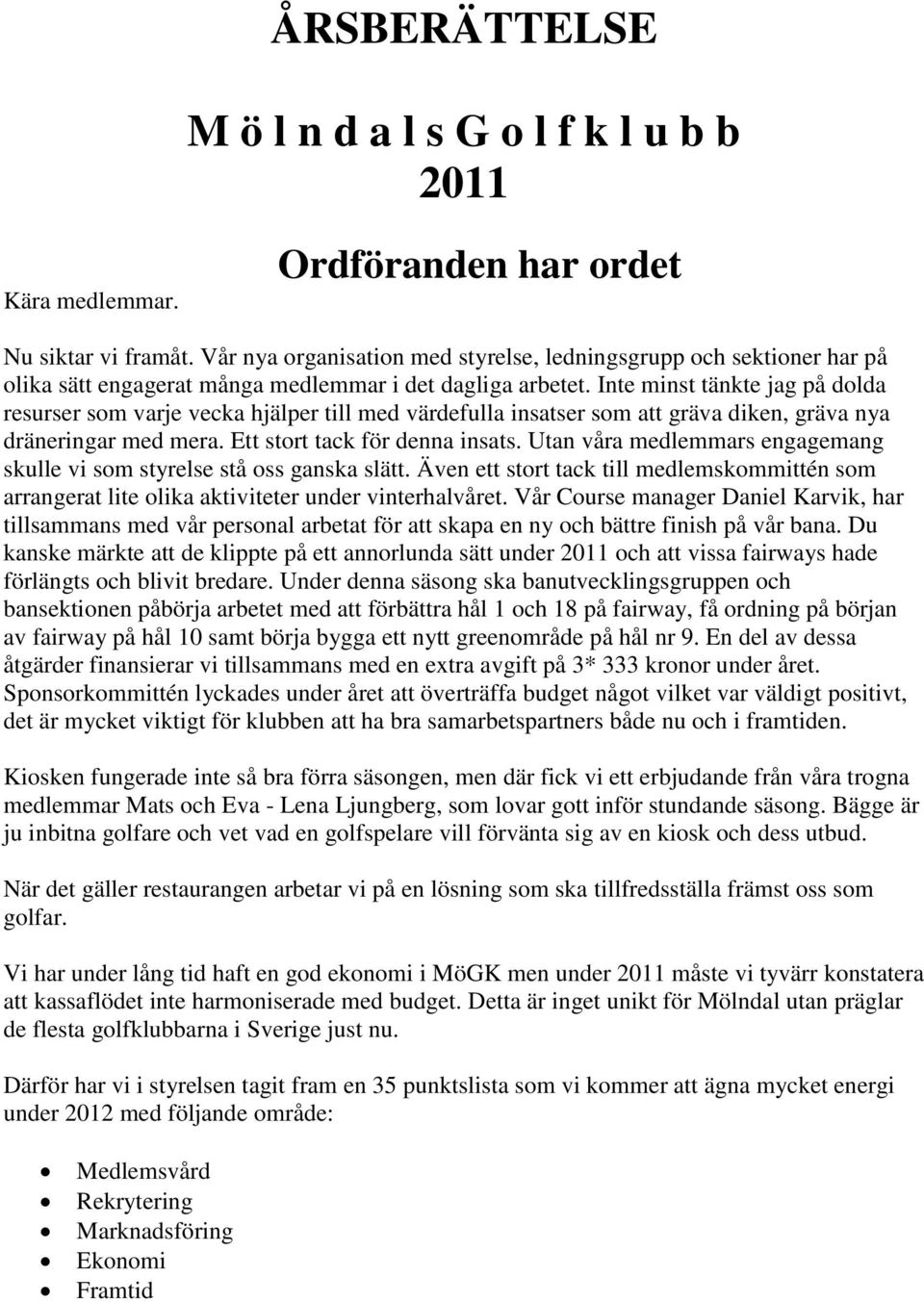 Inte minst tänkte jag på dolda resurser som varje vecka hjälper till med värdefulla insatser som att gräva diken, gräva nya dräneringar med mera. Ett stort tack för denna insats.