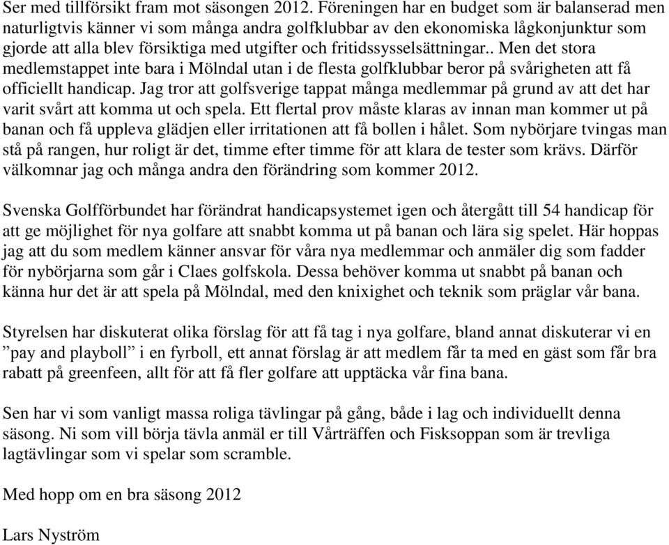fritidssysselsättningar.. Men det stora medlemstappet inte bara i Mölndal utan i de flesta golfklubbar beror på svårigheten att få officiellt handicap.