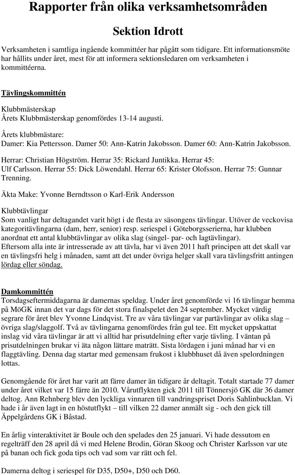 Årets klubbmästare: Damer: Kia Pettersson. Damer 50: Ann-Katrin Jakobsson. Damer 60: Ann-Katrin Jakobsson. Herrar: Christian Högström. Herrar 35: Rickard Juntikka. Herrar 45: Ulf Carlsson.