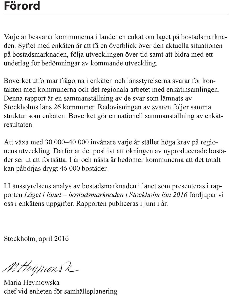 Boverket utformar frågorna i enkäten och länsstyrelserna svarar för kontakten med kommunerna och det regionala arbetet med enkätinsamlingen.