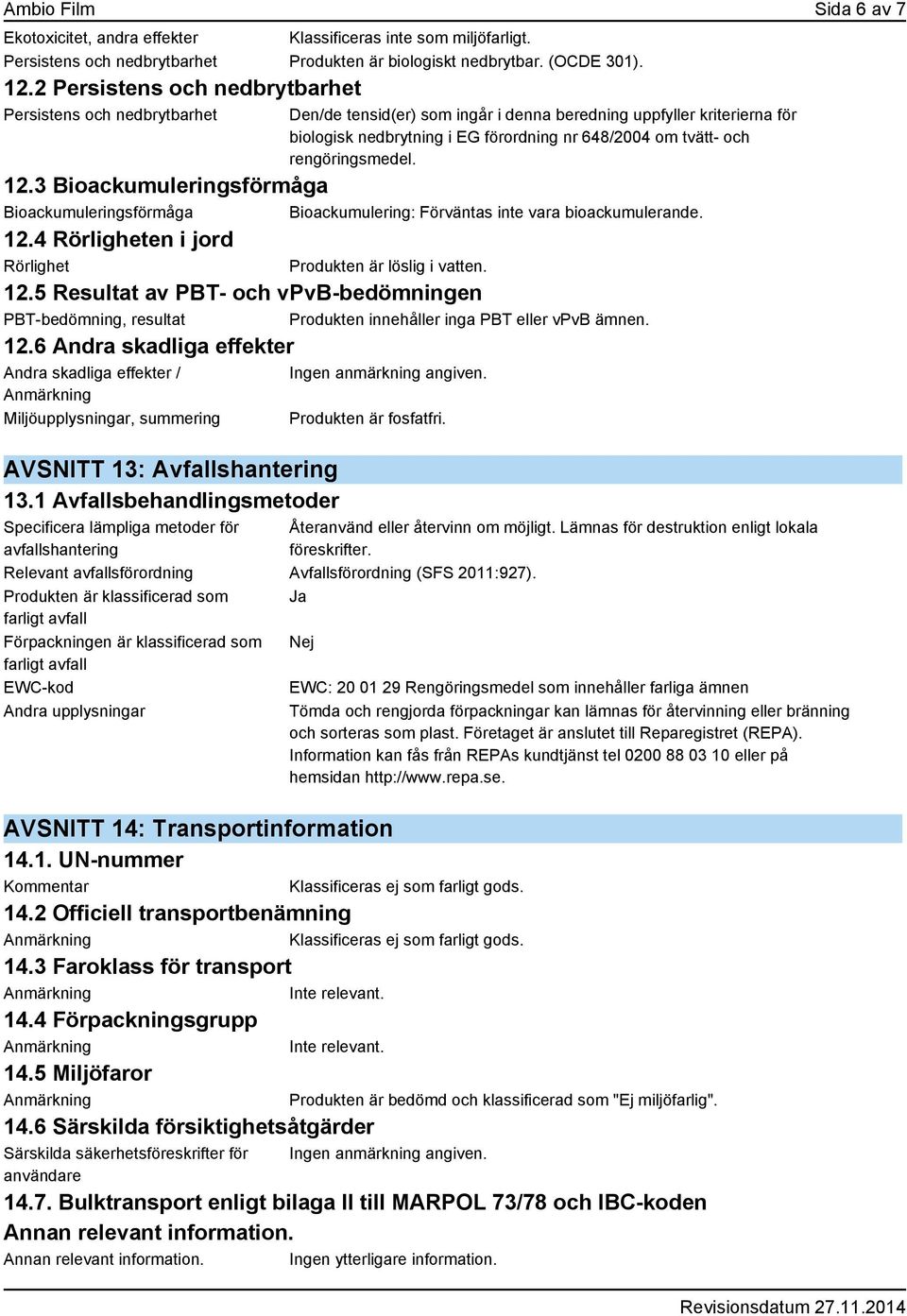 rengöringsmedel. 12.3 Bioackumuleringsförmåga Bioackumuleringsförmåga Bioackumulering: Förväntas inte vara bioackumulerande. 12.4 Rörligheten i jord Rörlighet Produkten är löslig i vatten. 12.5 Resultat av PBT- och vpvb-bedömningen PBT-bedömning, resultat Produkten innehåller inga PBT eller vpvb ämnen.