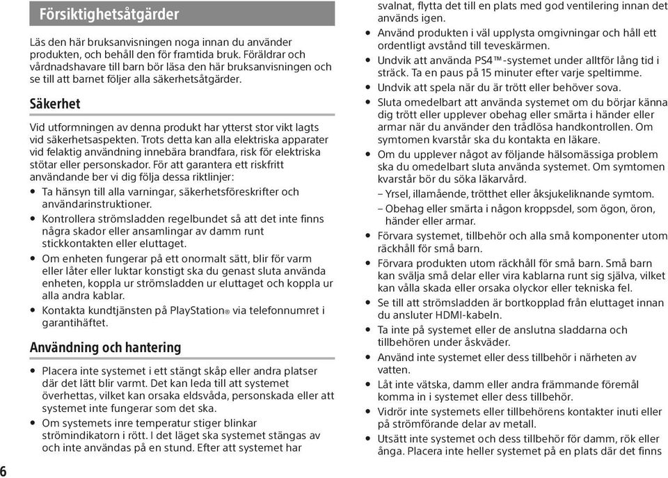 Säkerhet Vid utformningen av denna produkt har ytterst stor vikt lagts vid säkerhetsaspekten.