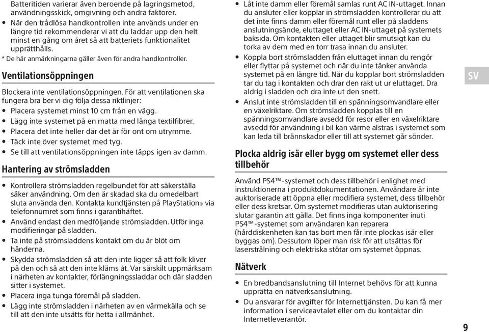 * De här anmärkningarna gäller även för andra handkontroller. Ventilationsöppningen Blockera inte ventilationsöppningen.