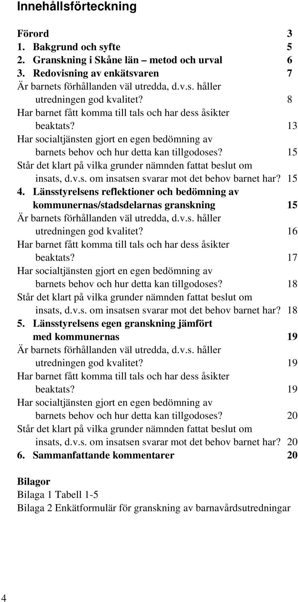 15 Står det klart på vilka grunder nämnden fattat beslut om insats, d.v.s. om insatsen svarar mot det behov barnet har? 15 4.