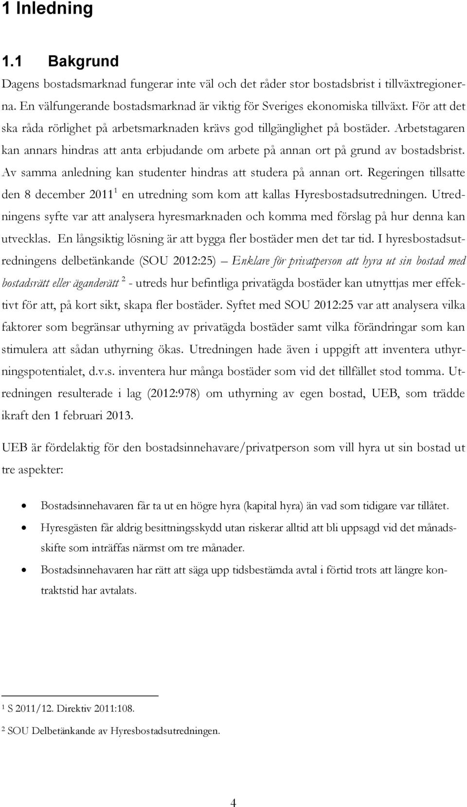 Av samma anledning kan studenter hindras att studera på annan ort. Regeringen tillsatte den 8 december 2011 1 en utredning som kom att kallas Hyresbostadsutredningen.