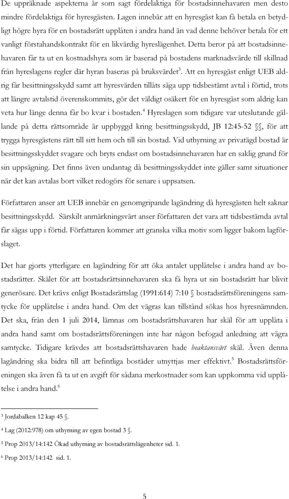 hyreslägenhet. Detta beror på att bostadsinnehavaren får ta ut en kostnadshyra som är baserad på bostadens marknadsvärde till skillnad från hyreslagens regler där hyran baseras på bruksvärdet 3.