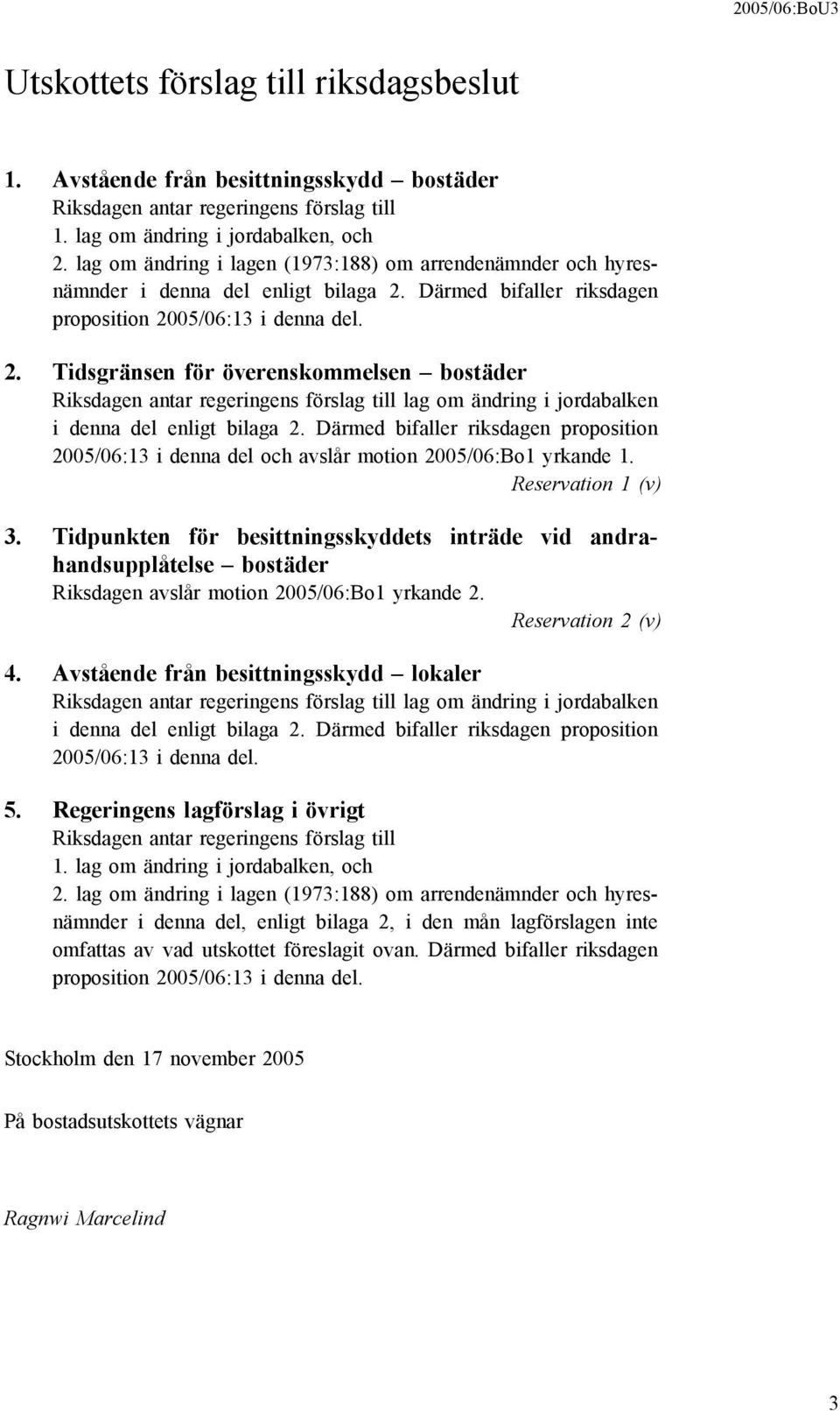 Därmed bifaller riksdagen proposition 2005/06:13 i denna del. 2. Tidsgränsen för överenskommelsen bostäder Riksdagen antar regeringens förslag till lag om ändring i jordabalken i denna del enligt bilaga 2.